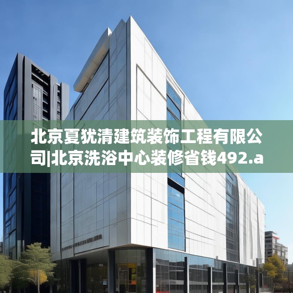 北京夏犹清建筑装饰工程有限公司|北京洗浴中心装修省钱492.a368b369c372fgy.379dsfds