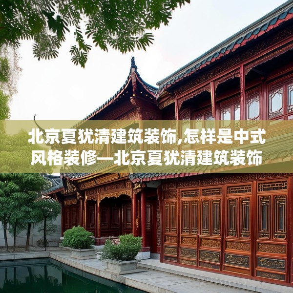 北京夏犹清建筑装饰,怎样是中式风格装修—北京夏犹清建筑装饰463.a339b340c343fgy.350poiy
