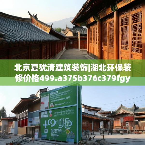 北京夏犹清建筑装饰|湖北环保装修价格499.a375b376c379fgy.386poiy