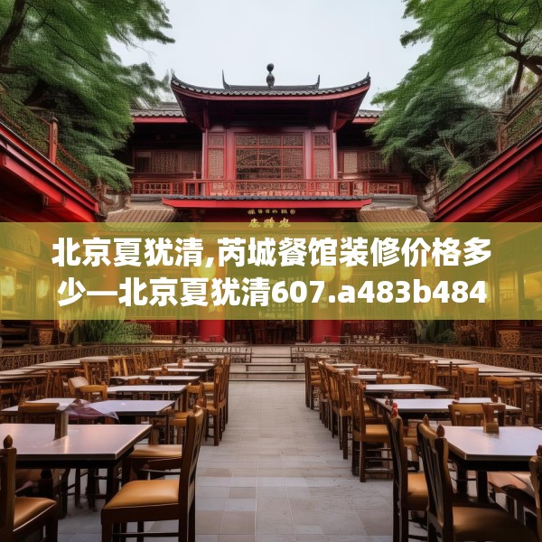 北京夏犹清,芮城餐馆装修价格多少—北京夏犹清607.a483b484c487fgy.494poiy