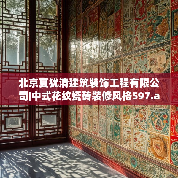 北京夏犹清建筑装饰工程有限公司|中式花纹瓷砖装修风格597.a473b474c477fgy.484uyk