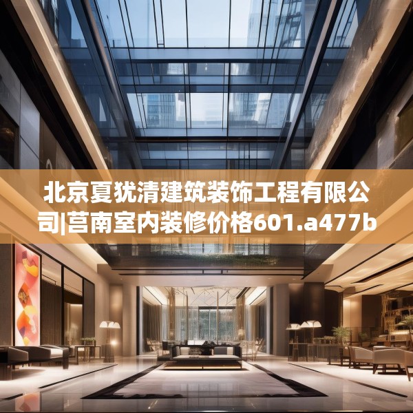 北京夏犹清建筑装饰工程有限公司|莒南室内装修价格601.a477b478c481fgy.488fdsfds