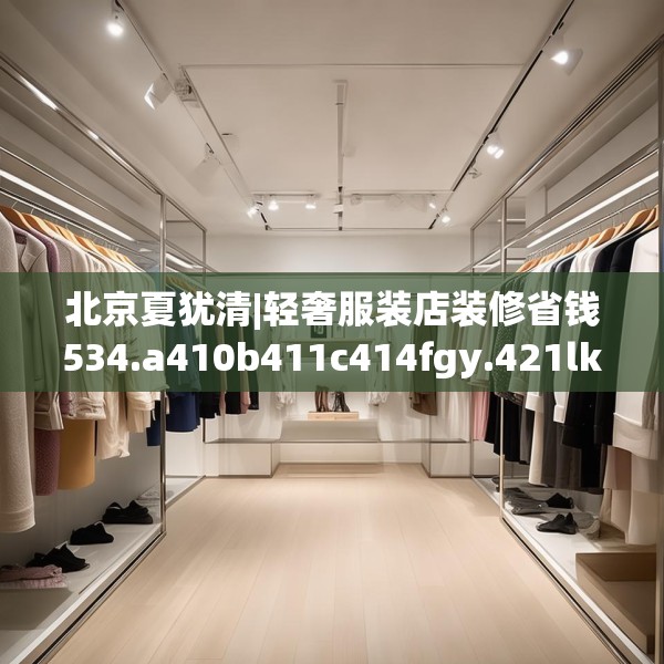 北京夏犹清|轻奢服装店装修省钱534.a410b411c414fgy.421lkjl