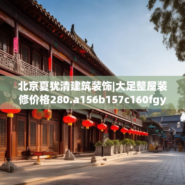 北京夏犹清建筑装饰|大足整屋装修价格280.a156b157c160fgy.167sdA