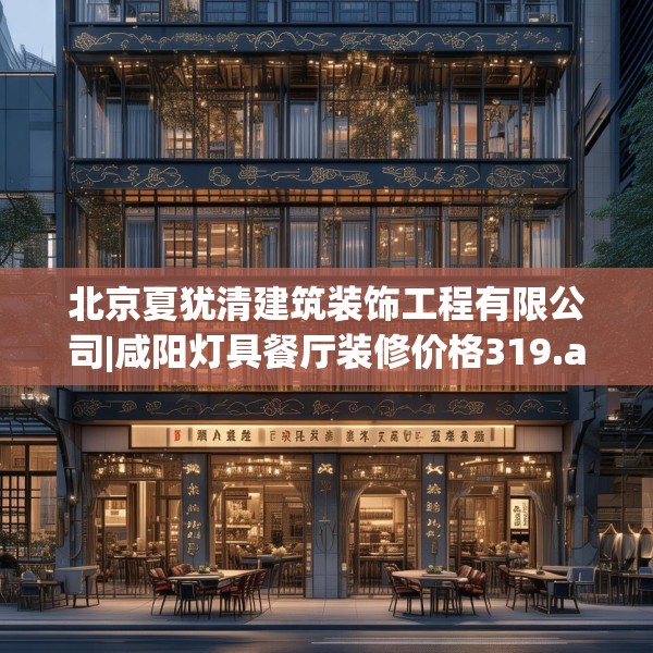 北京夏犹清建筑装饰工程有限公司|咸阳灯具餐厅装修价格319.a195b196c199fgy.206poiy