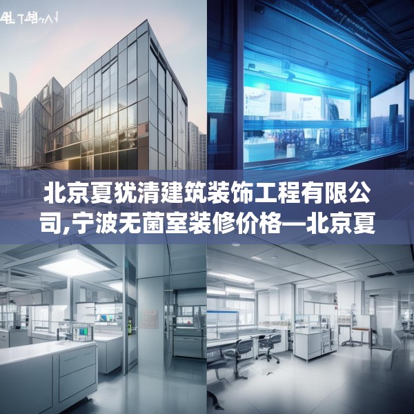 北京夏犹清建筑装饰工程有限公司,宁波无菌室装修价格—北京夏犹清建筑装饰工程有限公司494.a370b371c374fgy.381wew