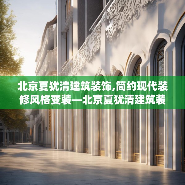 北京夏犹清建筑装饰,简约现代装修风格变装—北京夏犹清建筑装饰597.a473b474c477fgy.484uyk
