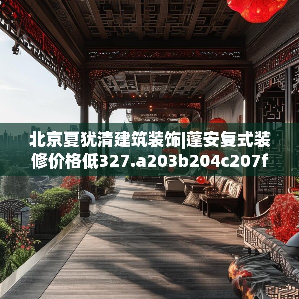 北京夏犹清建筑装饰|蓬安复式装修价格低327.a203b204c207fgy.214uyk