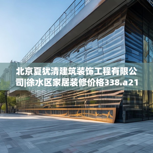 北京夏犹清建筑装饰工程有限公司|徐水区家居装修价格338.a214b215c218fgy.225xczxv