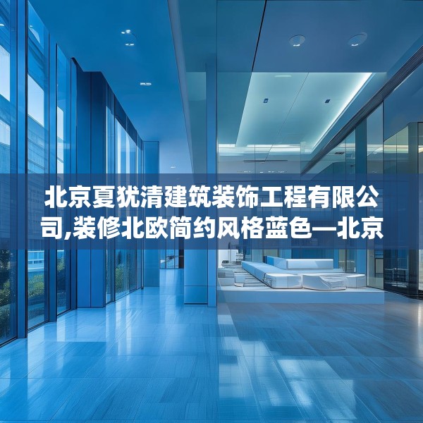 北京夏犹清建筑装饰工程有限公司,装修北欧简约风格蓝色—北京夏犹清建筑装饰工程有限公司227.a103b104c107fgy.114cvcx