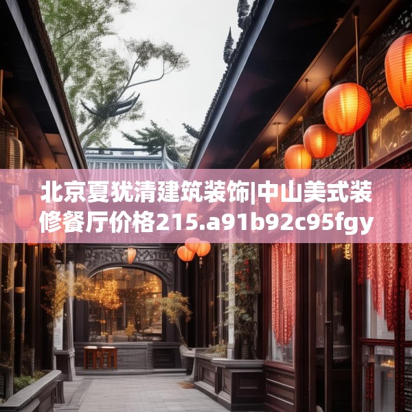 北京夏犹清建筑装饰|中山美式装修餐厅价格215.a91b92c95fgy.102bnbn