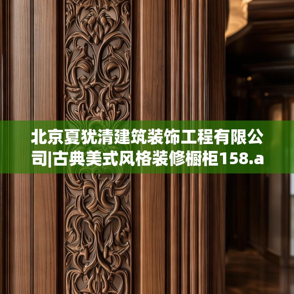 北京夏犹清建筑装饰工程有限公司|古典美式风格装修橱柜158.a34b35c38fgy.45xczxv