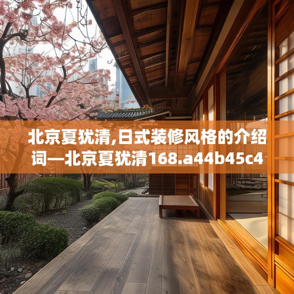 北京夏犹清,日式装修风格的介绍词—北京夏犹清168.a44b45c48fgy.55dsfds