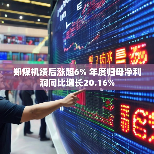 郑煤机绩后涨超6% 年度归母净利润同比增长20.16%