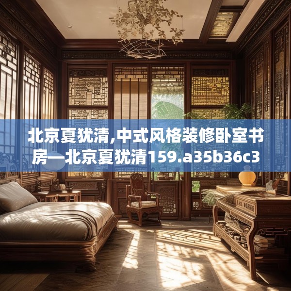 北京夏犹清,中式风格装修卧室书房—北京夏犹清159.a35b36c39fgy.46fhsg