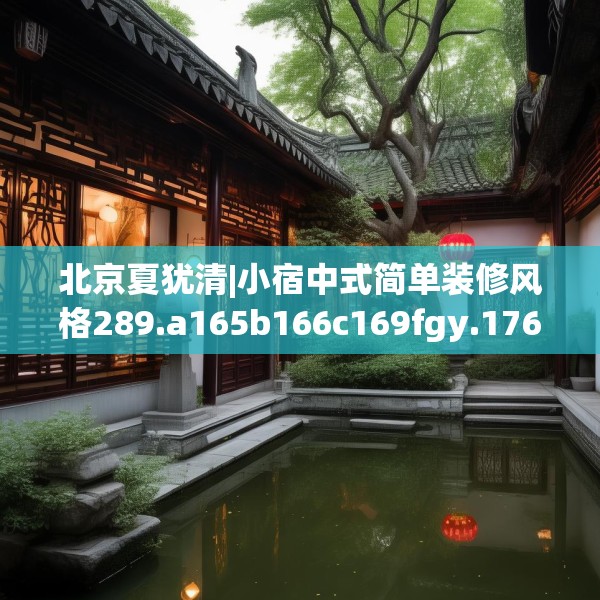 北京夏犹清|小宿中式简单装修风格289.a165b166c169fgy.176jhhj