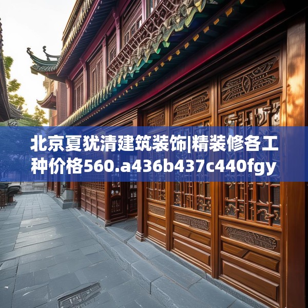 北京夏犹清建筑装饰|精装修各工种价格560.a436b437c440fgy.44776660
