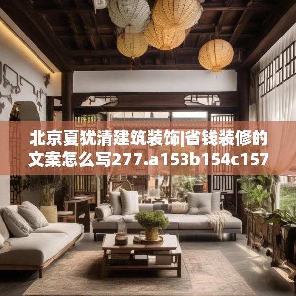 北京夏犹清建筑装饰|省钱装修的文案怎么写277.a153b154c157fgy.164fdsfds