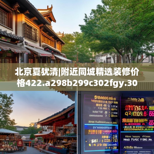 北京夏犹清|附近同城精选装修价格422.a298b299c302fgy.309wew