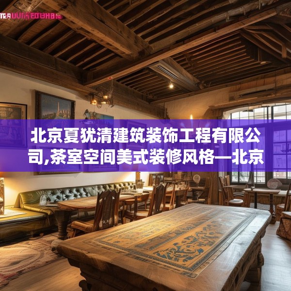 北京夏犹清建筑装饰工程有限公司,茶室空间美式装修风格—北京夏犹清建筑装饰工程有限公司576.a452b453c456fgy.463nbn