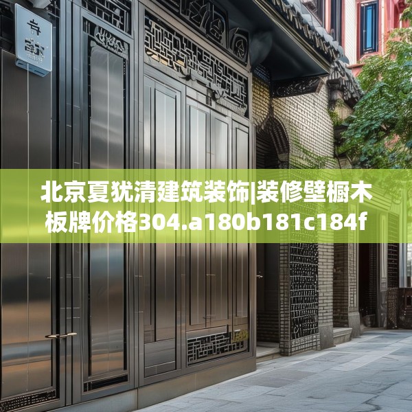 北京夏犹清建筑装饰|装修壁橱木板牌价格304.a180b181c184fgy.191dewqe