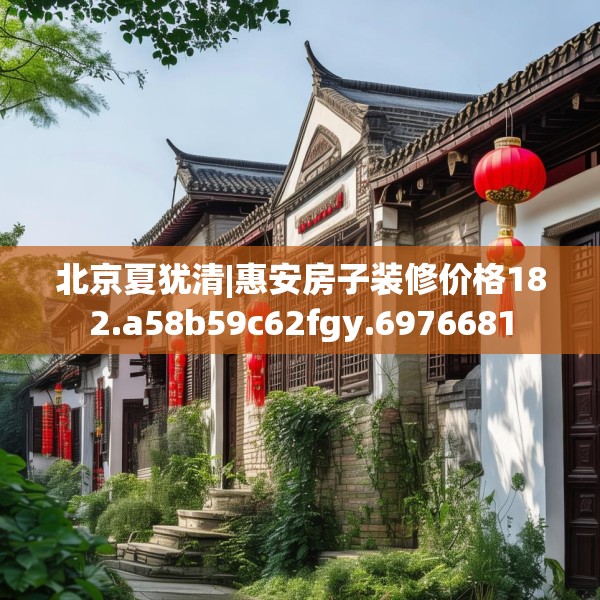 北京夏犹清|惠安房子装修价格182.a58b59c62fgy.6976681