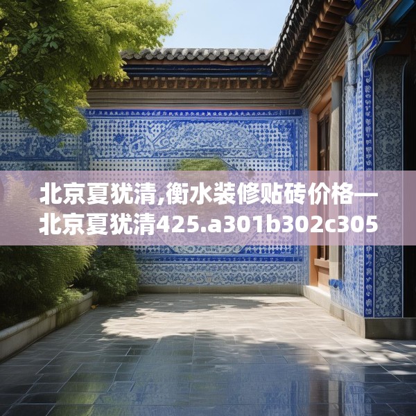 北京夏犹清,衡水装修贴砖价格—北京夏犹清425.a301b302c305fgy.312cvcx