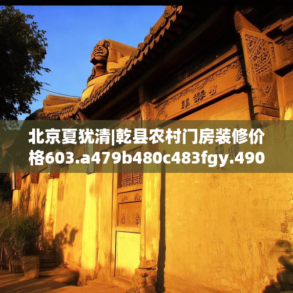 北京夏犹清|乾县农村门房装修价格603.a479b480c483fgy.490fghfd