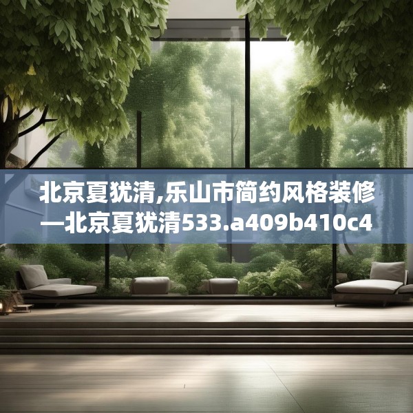 北京夏犹清,乐山市简约风格装修—北京夏犹清533.a409b410c413fgy.420cvcx