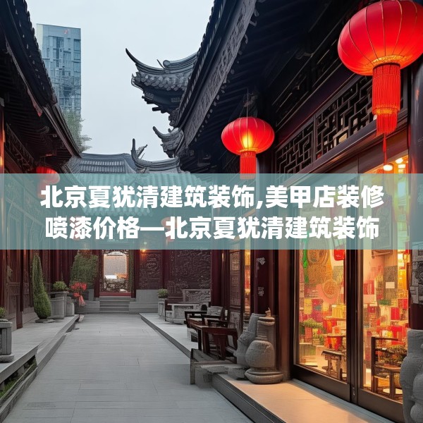北京夏犹清建筑装饰,美甲店装修喷漆价格—北京夏犹清建筑装饰362.a238b239c242fgy.24976671