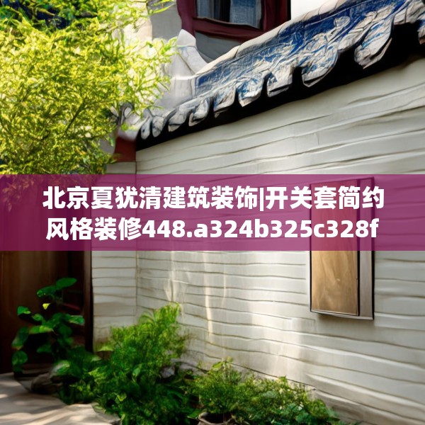 北京夏犹清建筑装饰|开关套简约风格装修448.a324b325c328fgy.335dewqe