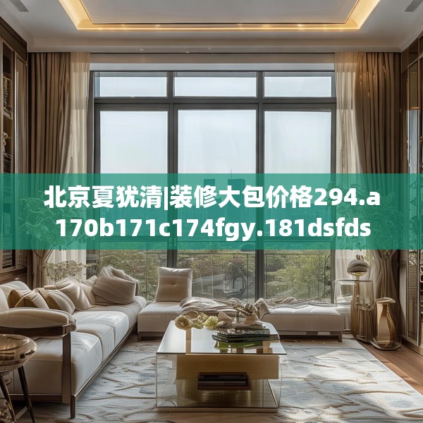 北京夏犹清|装修大包价格294.a170b171c174fgy.181dsfds