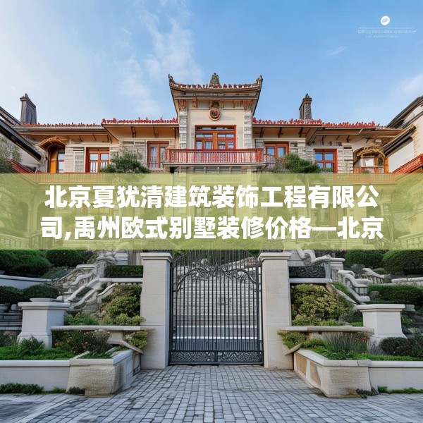 北京夏犹清建筑装饰工程有限公司,禹州欧式别墅装修价格—北京夏犹清建筑装饰工程有限公司353.a229b230c233fgy.240cvcx