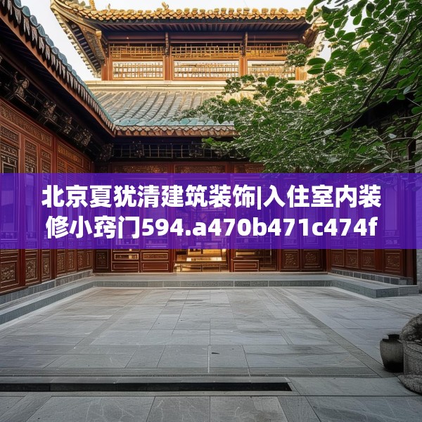 北京夏犹清建筑装饰|入住室内装修小窍门594.a470b471c474fgy.481nbn