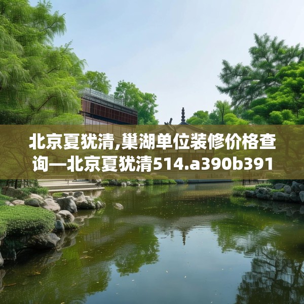 北京夏犹清,巢湖单位装修价格查询—北京夏犹清514.a390b391c394fgy.401sdA