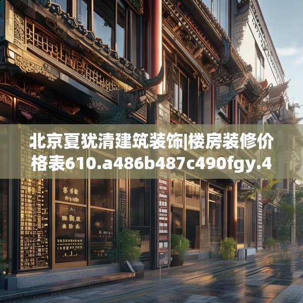 北京夏犹清建筑装饰|楼房装修价格表610.a486b487c490fgy.497dewqe