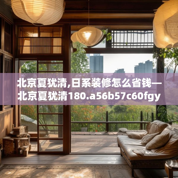 北京夏犹清,日系装修怎么省钱—北京夏犹清180.a56b57c60fgy.67nbn