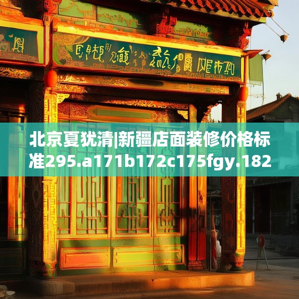 北京夏犹清|新疆店面装修价格标准295.a171b172c175fgy.182fdsfds