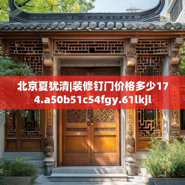 北京夏犹清|装修钉门价格多少174.a50b51c54fgy.61lkjl