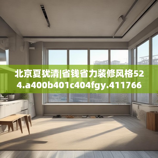 北京夏犹清|省钱省力装修风格524.a400b401c404fgy.41176662