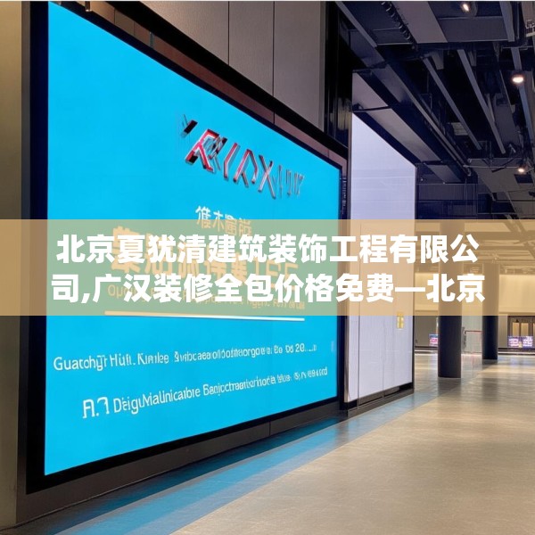 北京夏犹清建筑装饰工程有限公司,广汉装修全包价格免费—北京夏犹清建筑装饰工程有限公司621.a497b498c501fgy508