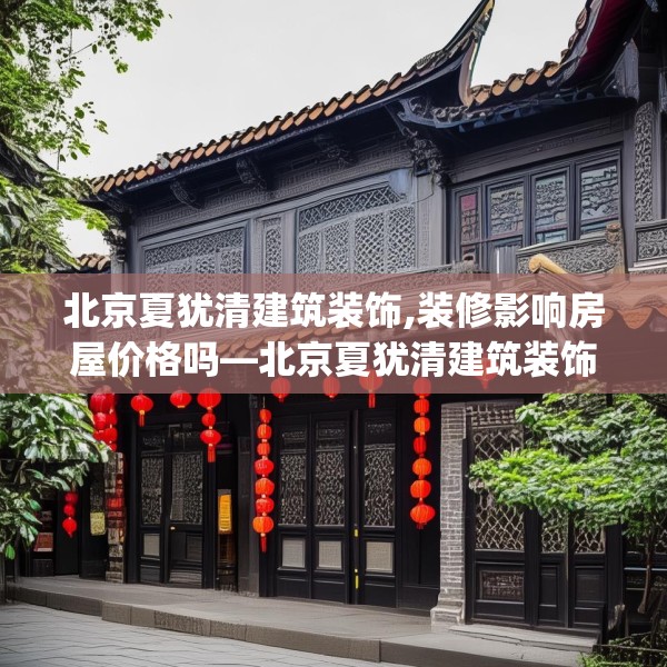 北京夏犹清建筑装饰,装修影响房屋价格吗—北京夏犹清建筑装饰128.a4b5c8fgy.1576684