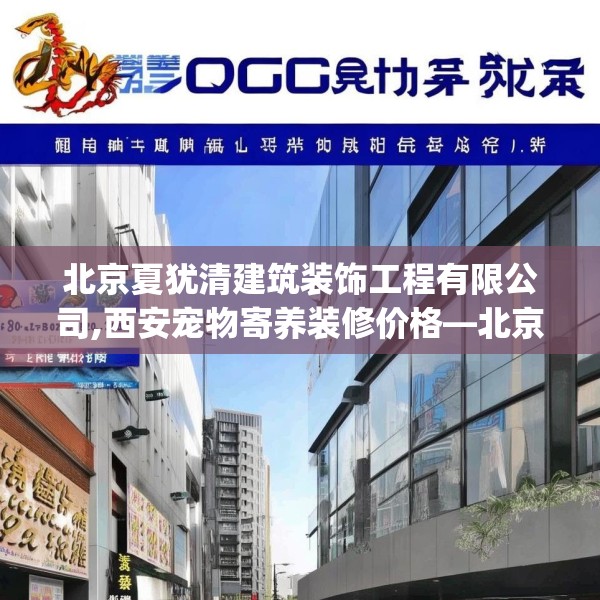 北京夏犹清建筑装饰工程有限公司,西安宠物寄养装修价格—北京夏犹清建筑装饰工程有限公司622.a498b499c502fgy509