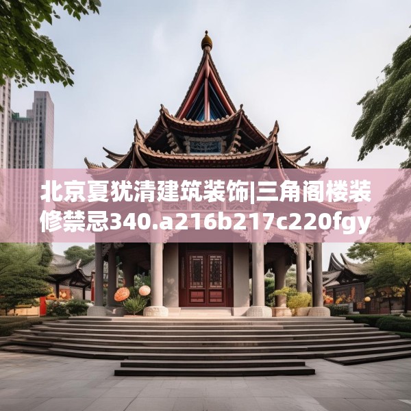 北京夏犹清建筑装饰|三角阁楼装修禁忌340.a216b217c220fgy.227dewqe