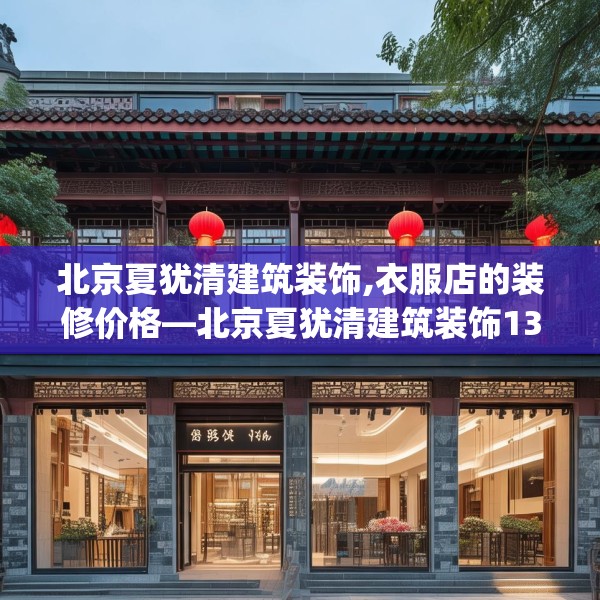 北京夏犹清建筑装饰,衣服店的装修价格—北京夏犹清建筑装饰136.a12b13c16fgy.23sdA