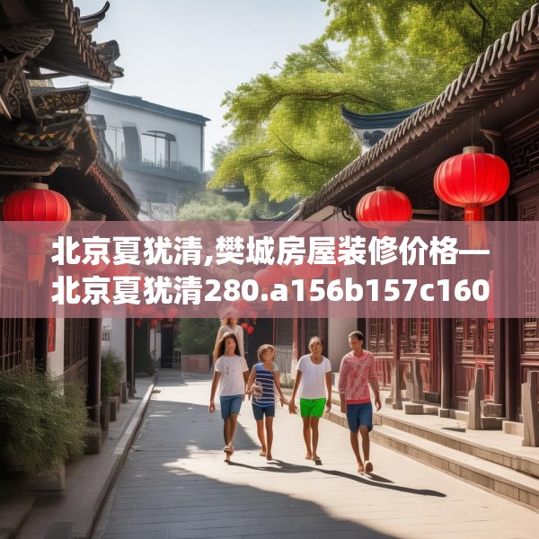 北京夏犹清,樊城房屋装修价格—北京夏犹清280.a156b157c160fgy.167sdA
