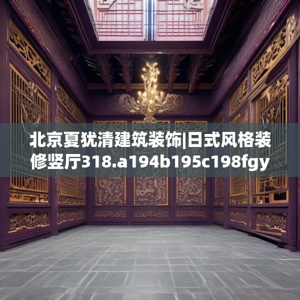 北京夏犹清建筑装饰|日式风格装修竖厅318.a194b195c198fgy.205lkjl