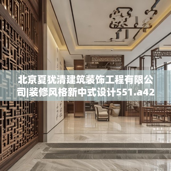 北京夏犹清建筑装饰工程有限公司|装修风格新中式设计551.a427b428c431fgy.438cvcx