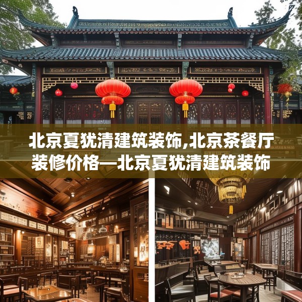 北京夏犹清建筑装饰,北京茶餐厅装修价格—北京夏犹清建筑装饰136.a12b13c16fgy.23sdA