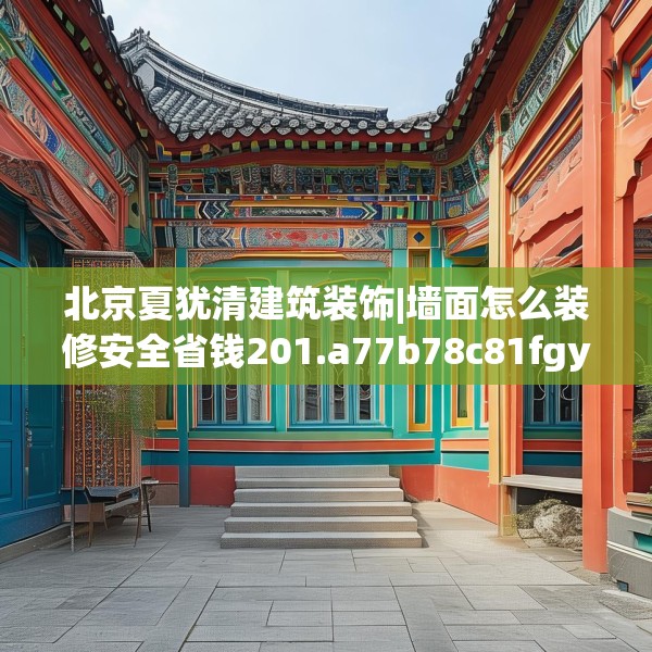北京夏犹清建筑装饰|墙面怎么装修安全省钱201.a77b78c81fgy.88uyk